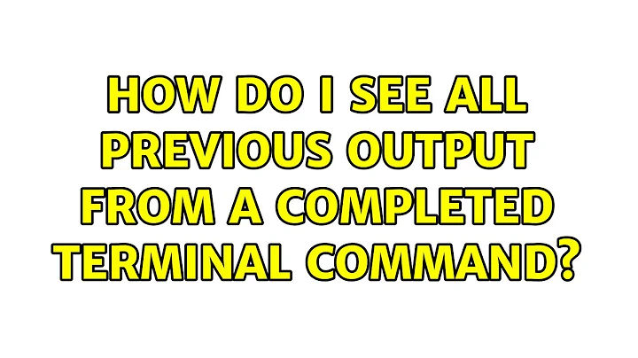 How do I see all previous output from a completed terminal command?