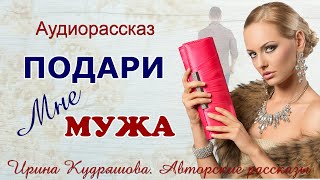 ПОДАРИ МНЕ МУЖА. Новый увлекательный рассказ Ирины Кудряшовой