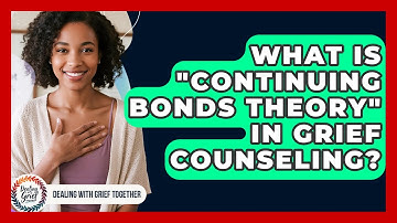 What Is "Continuing Bonds Theory" In Grief Counseling? - Dealing With Grief Together