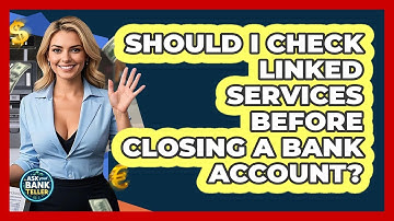 Should I Check Linked Services Before Closing A Bank Account? - Ask Your Bank Teller
