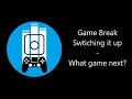 Game Break: Switching it up - What game next?