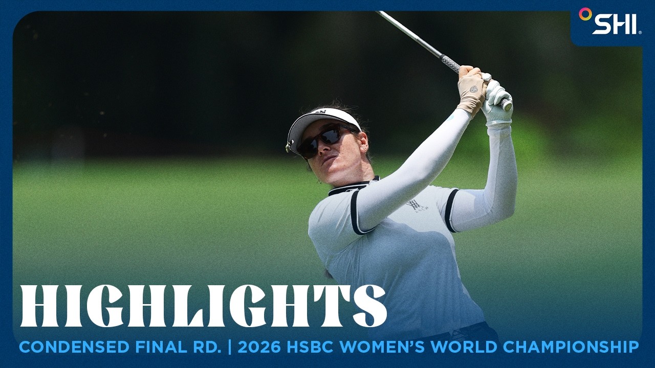 Condensed Final Round Highlights presented by SHI | 2026 HSBC Women’s World Championship