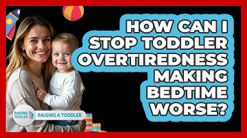 How Can I Stop Toddler Overtiredness Making Bedtime Worse? - Raising A Toddler