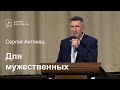 Для мужественных - Сергей Антонец, проповедь // церковь Благодать, Киев