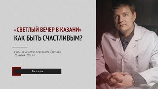 «Светлый вечер в Казани»: врач-психиатр Александр Граница – о том, как быть счастливым