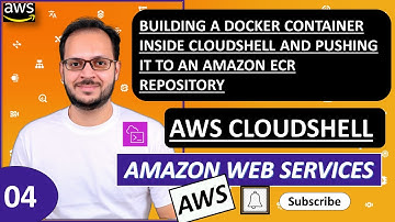 4) AWS Cloud Shell | Building Docker container in Cloud Shell & pushing it to Amazon ECR repository