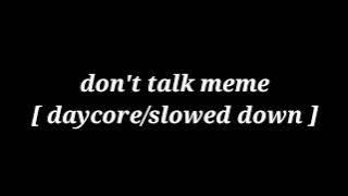 don't talk meme [ daycore/slowed down ]