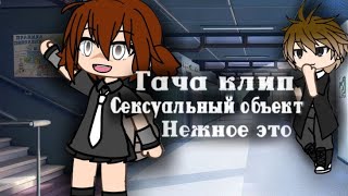 Гача клип / Сексуальный объект / Нежное это