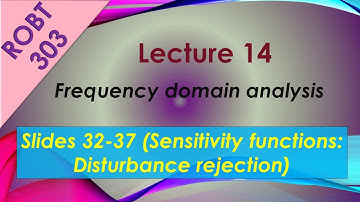 ROBT 303-Lec 14.15 -Frequency domain analysis: Sensitivity functions-Disturbance rejection (S 32-37)