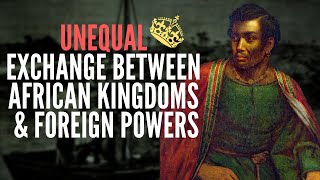 Unequal Exchange Between African Kingdoms & Foreign Powers