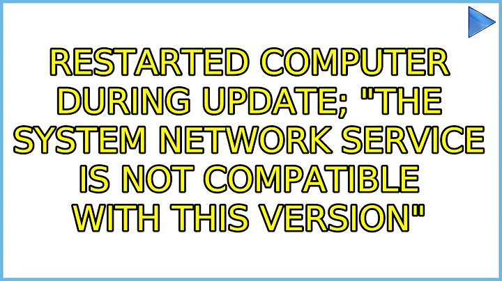Restarted computer during update; "the system network service is not compatible with this version"