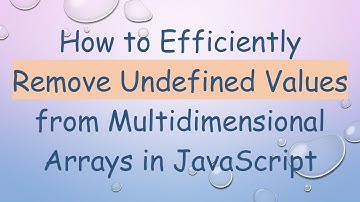How to Efficiently Remove Undefined Values from Multidimensional Arrays in JavaScript
