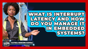 What Is Interrupt Latency And How Do You Manage It In Embedded Systems?