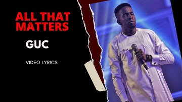 GUC - All That Matters Video Lyrics