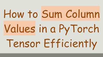 How to Sum Column Values in a PyTorch Tensor Efficiently