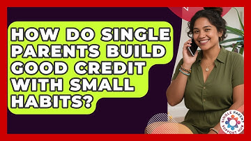 How Do Single Parents Build Good Credit With Small Habits? - Single Parent Support Hub