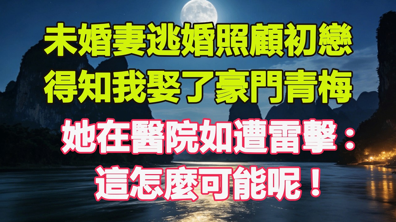 未婚妻逃婚照顧初戀，得知我娶了豪門青梅，她在醫院如遭雷擊:這怎麼可能呢!