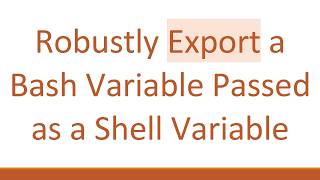 Information Robustly Export a Bash Variable Passed as a Shell Variable Guide