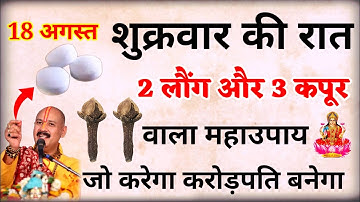 18 अगस्त शुक्रवार के दिन 2 लौंग और 3 कपूर वाला महाउपाय सही विधि से कर ले मां लक्ष्मी दौड़ी आयेंगी..