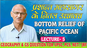 प्रशांत महासागर के नितल उच्चावच (BOTTOM RELIEF OF PACIFIC OCEAN) | Lecture- 5 | By-Prof. SS Ojha Sir