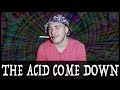 The Acid Come Down