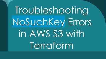 Troubleshooting NoSuchKey Errors in AWS S3 with Terraform