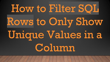 How to Filter SQL Rows to Only Show Unique Values in a Column