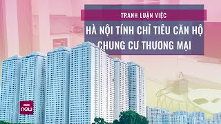 Tranh cãi "nảy lửa" xung quanh việc Hà Nội xác định chỉ tiêu dân số cho nhà chung cư | VTC Now