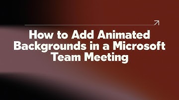 How to Add Animated Backgrounds in a Microsoft Team Meeting