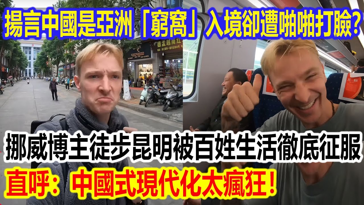 揚言中國是亞洲「窮窩」，入境卻遭啪啪打臉？挪威博主徒步昆明被百姓生活徹底征服，直呼：中國式現代化太瘋狂！