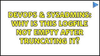DevOps & SysAdmins: Why is this logfile not empty after truncating it? (2 Solutions!!)