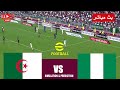 مباشر مباراة الجزائر ضد نيجيريا مباشر Algeria Vs Nigeria Live محاكاة لعبة فيديو Efootball PES 