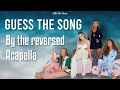 GUESS THE SONG BY THE REVERSED ACAPELLA
