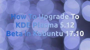 How To Upgrade To KDE Plasma 5.12 Beta in Kubuntu 17.10