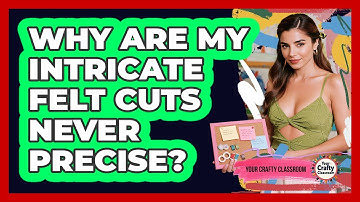 Why Are My Intricate Felt Cuts Never Precise? - Your Crafty Classroom