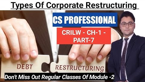 PART- 7 TYPES OF CORPORATE RESTRUCTURING /  CRILW CS PROFESSIONAL JUNE 2023. CRILW CH-1