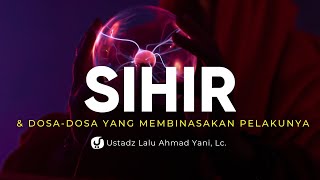 Sihir dan Dosa dosa yang Membinasakan - Ustadz Lalu Ahmad Yani, Lc.