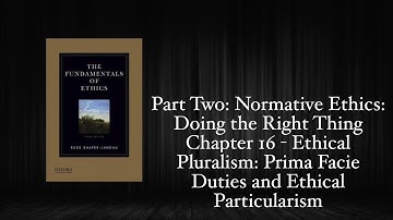 The Fundamentals of Ethics - Chapter 16: Ethical Pluralism: Prima Facie Duties/Ethical Particularism
