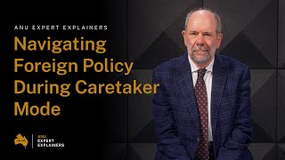 ANU Expert Explainers: Navigating Foreign Policy During Caretaker Mode
