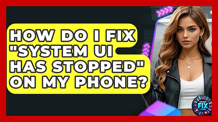 How Do I Fix "System UI Has Stopped" On My Phone? - Phone Fix and Features