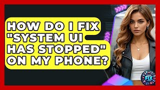 How Do I Fix "System UI Has Stopped" On My Phone? - Phone Fix and Features