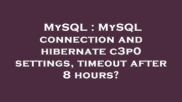 MySQL : MySQL connection and hibernate c3p0 settings, timeout after 8 hours?