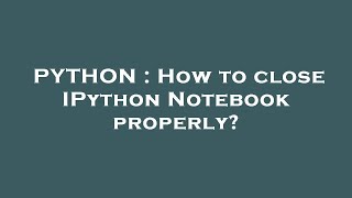 Famous PYTHON : How to close IPython Notebook properly? Net Worth