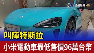 叫陣特斯拉 小米電動車最低售價96萬台幣