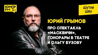 Юрий Грымов - про спектакль «Масквичи», гонорары в театре и Ольгу Бузову