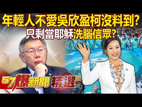 吳欣盈「與年輕人八字不合」柯文哲始料未及？選戰剩30日只剩「當耶穌」洗腦信眾？ - 羅旺哲 李易修 呂家愷 康仁俊 黃暐瀚 李柏毅 鍾沛君 單厚之 徐俊相【57爆新聞 精選】