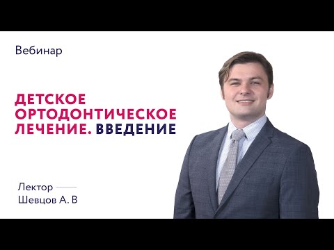 Вебинар "Детское ортодонтическое лечение. Введение". Лектор - Шевцов А.В.