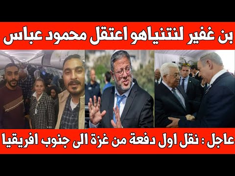 عاجل نقل اول دفعة من غزة إلى إفريقيا بن غفير ل نتنباهو اعتقال ابو مازن الشرطي المصري والسائح