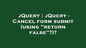 jQuery : jQuery - Cancel form submit (using "return false"?)?
