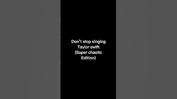 Don’t stop singing Taylor Swift songs, chaotic editon